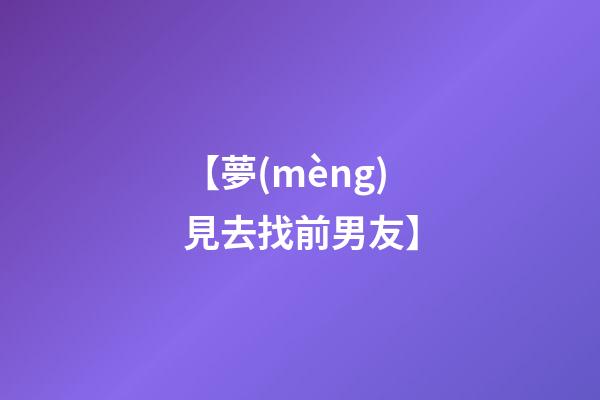 【夢(mèng)見去找前男友】