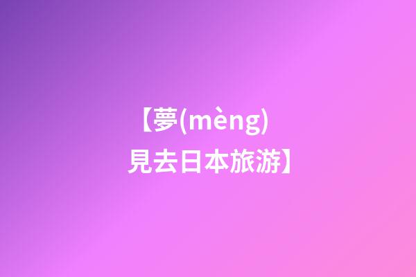 【夢(mèng)見去日本旅游】