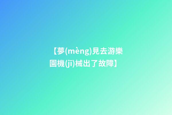 【夢(mèng)見去游樂園機(jī)械出了故障】