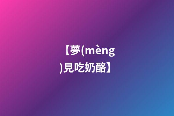 【夢(mèng)見吃奶酪】