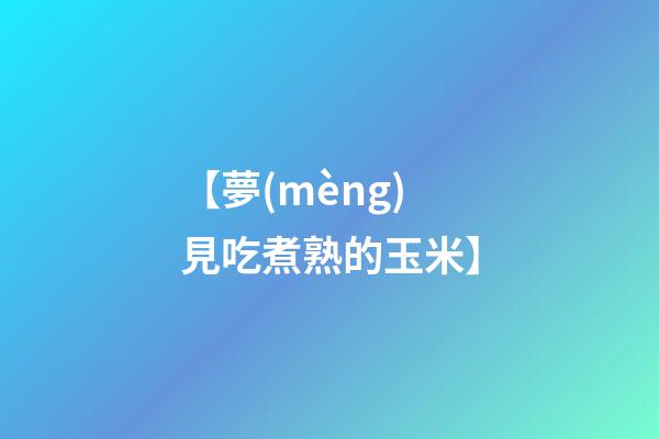【夢(mèng)見吃煮熟的玉米】