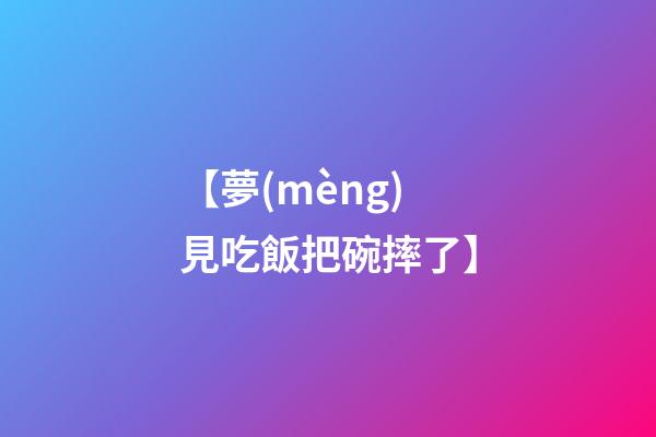 【夢(mèng)見吃飯把碗摔了】