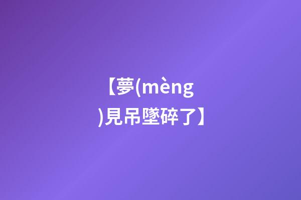 【夢(mèng)見吊墜碎了】