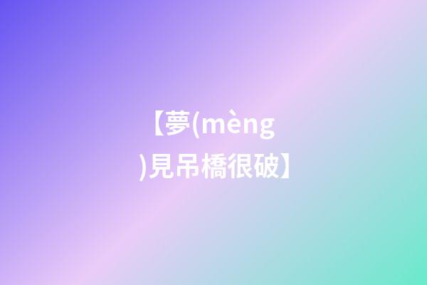 【夢(mèng)見吊橋很破】