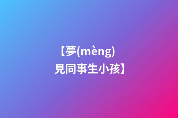 【夢(mèng)見同事生小孩】