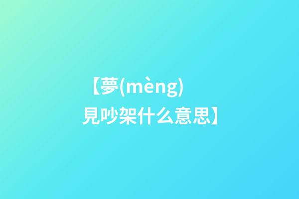 【夢(mèng)見吵架什么意思】