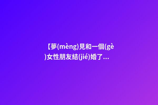 【夢(mèng)見和一個(gè)女性朋友結(jié)婚了】