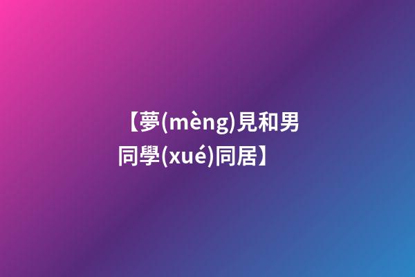 【夢(mèng)見和男同學(xué)同居】