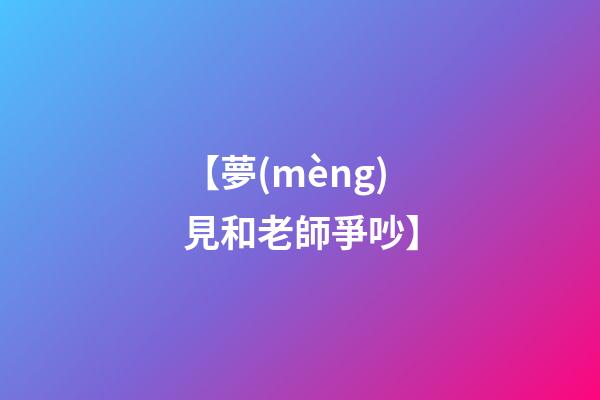 【夢(mèng)見和老師爭吵】