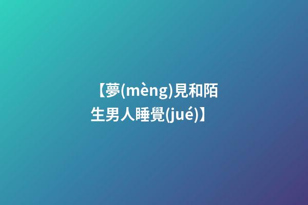 【夢(mèng)見和陌生男人睡覺(jué)】