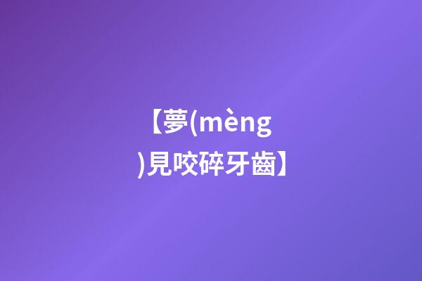 【夢(mèng)見咬碎牙齒】