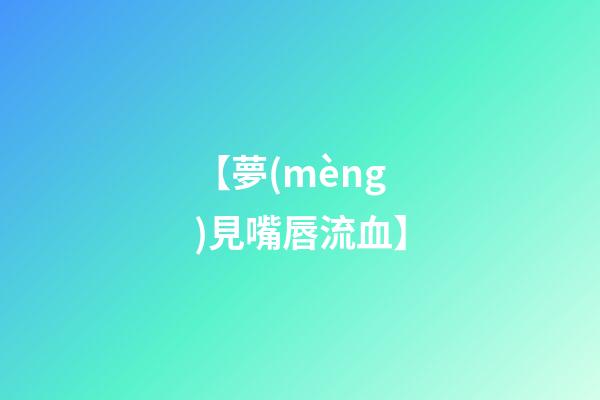 【夢(mèng)見嘴唇流血】
