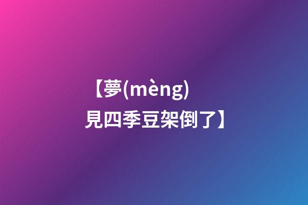 【夢(mèng)見四季豆架倒了】