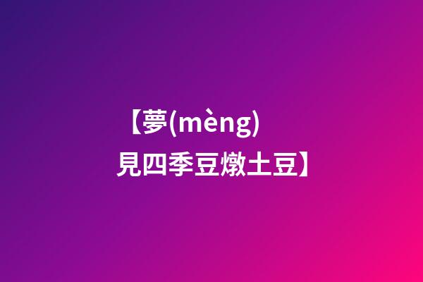 【夢(mèng)見四季豆燉土豆】