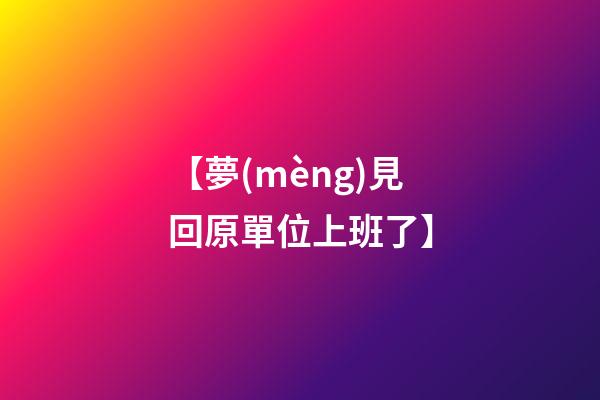 【夢(mèng)見回原單位上班了】