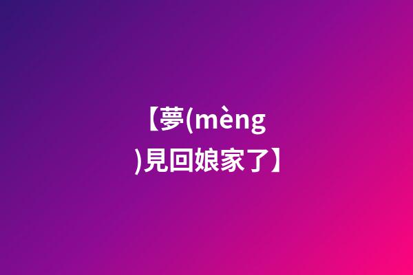 【夢(mèng)見回娘家了】