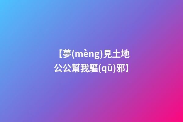 【夢(mèng)見土地公公幫我驅(qū)邪】
