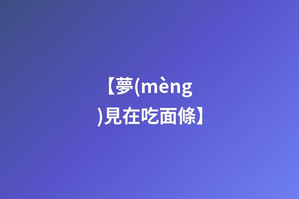 【夢(mèng)見在吃面條】