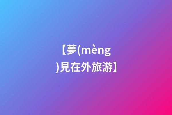 【夢(mèng)見在外旅游】