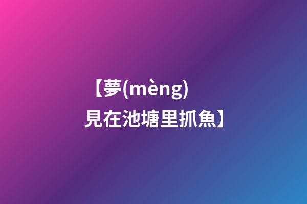 【夢(mèng)見在池塘里抓魚】