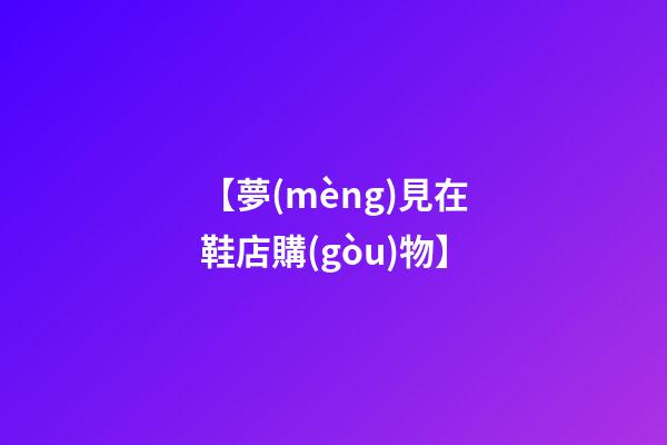 【夢(mèng)見在鞋店購(gòu)物】