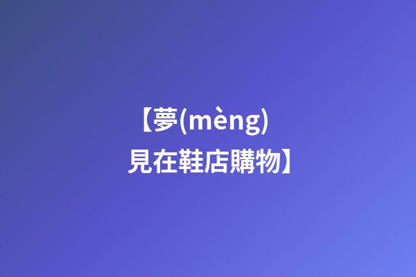 【夢(mèng)見在鞋店購物】