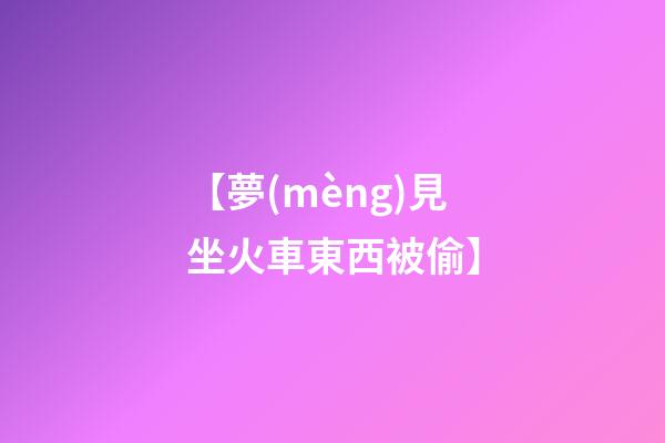 【夢(mèng)見坐火車東西被偷】