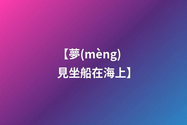 【夢(mèng)見坐船在海上】