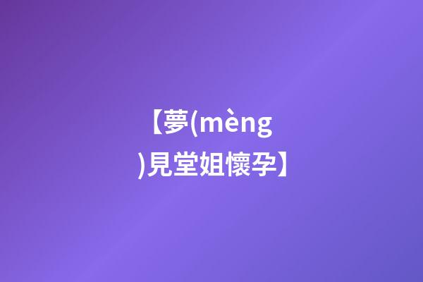【夢(mèng)見堂姐懷孕】