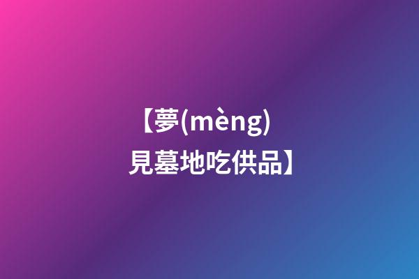 【夢(mèng)見墓地吃供品】