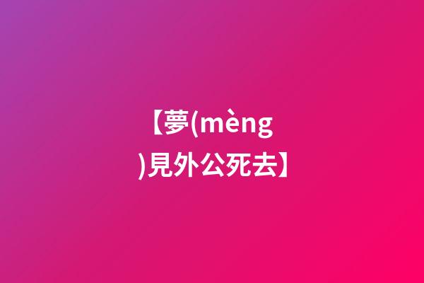 【夢(mèng)見外公死去】