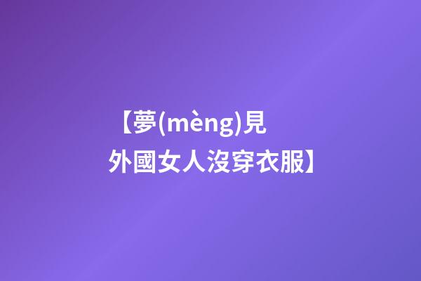 【夢(mèng)見外國女人沒穿衣服】