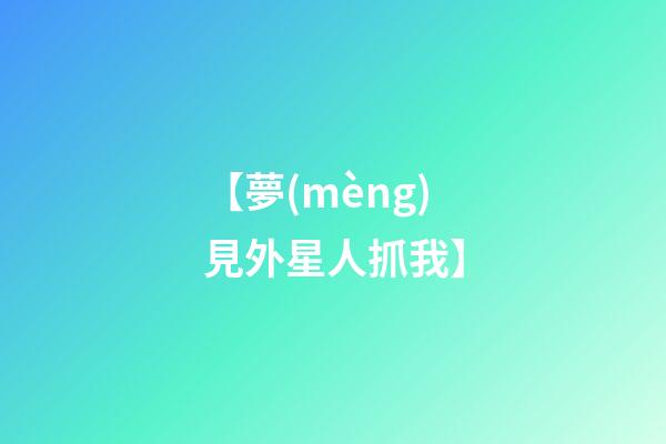 【夢(mèng)見外星人抓我】