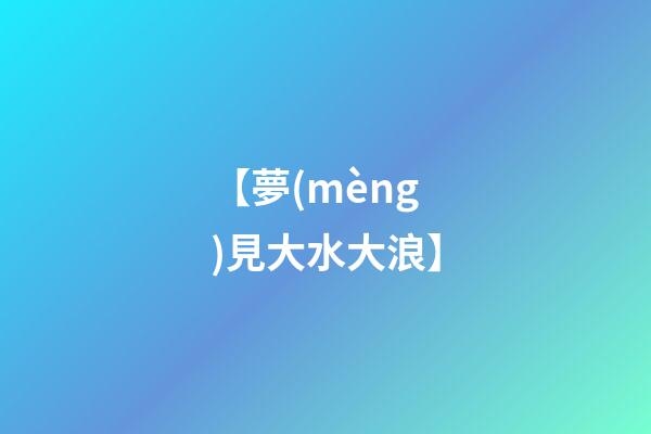 【夢(mèng)見大水大浪】