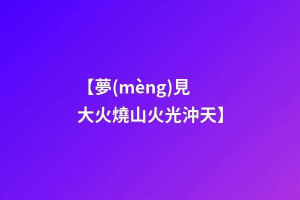 【夢(mèng)見大火燒山火光沖天】