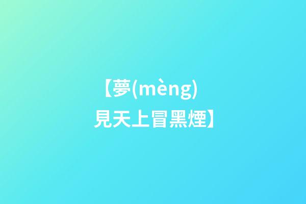 【夢(mèng)見天上冒黑煙】
