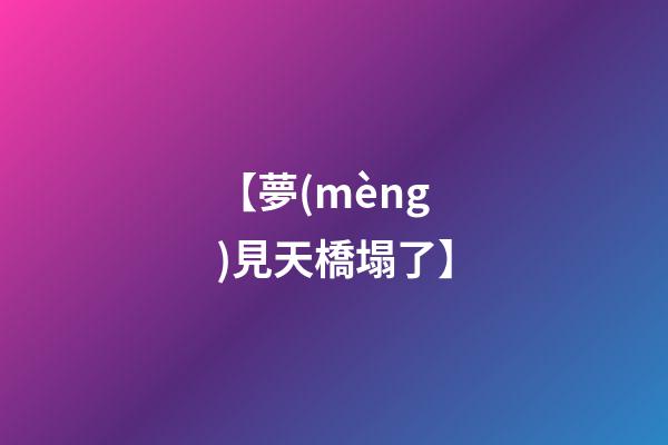 【夢(mèng)見天橋塌了】