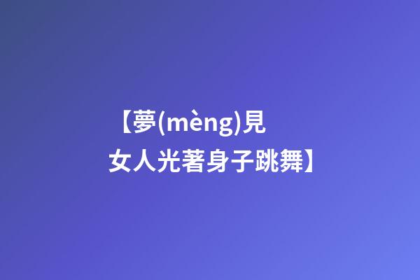【夢(mèng)見女人光著身子跳舞】