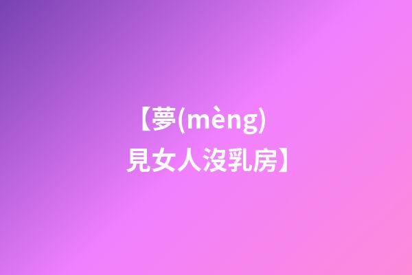 【夢(mèng)見女人沒乳房】