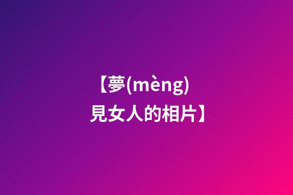 【夢(mèng)見女人的相片】