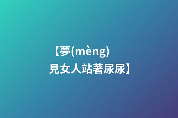 【夢(mèng)見女人站著尿尿】
