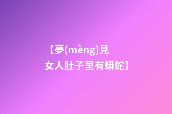 【夢(mèng)見女人肚子里有蟒蛇】