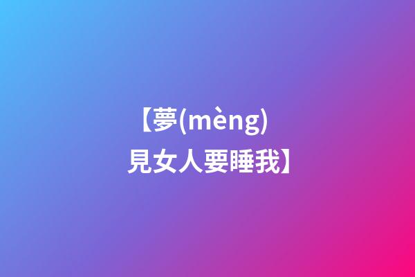 【夢(mèng)見女人要睡我】