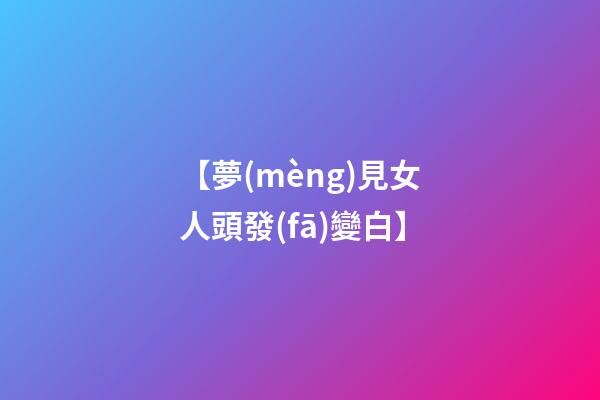 【夢(mèng)見女人頭發(fā)變白】