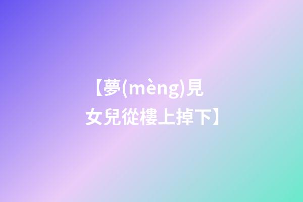 【夢(mèng)見女兒從樓上掉下】