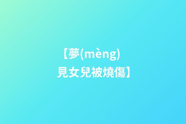 【夢(mèng)見女兒被燒傷】