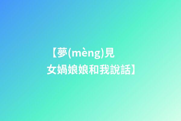 【夢(mèng)見女媧娘娘和我說話】