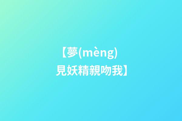 【夢(mèng)見妖精親吻我】