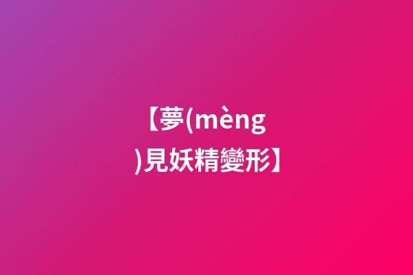 【夢(mèng)見妖精變形】