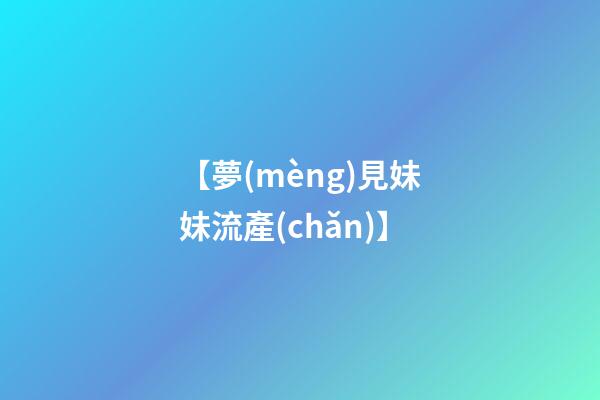 【夢(mèng)見妹妹流產(chǎn)】